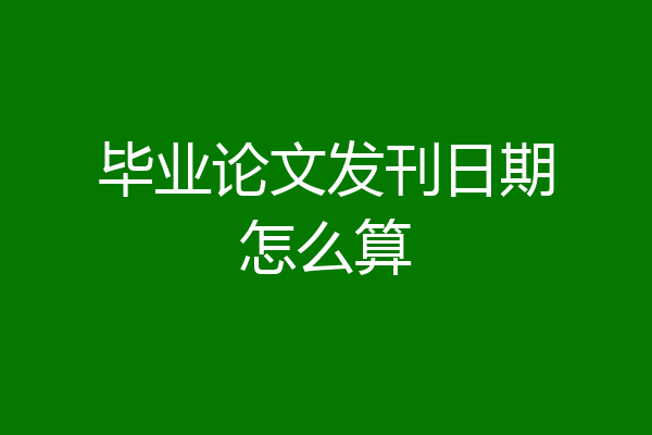 毕业论文发刊日期怎么算