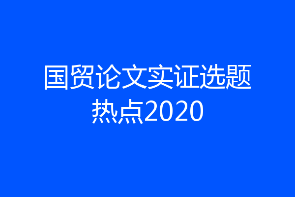 国贸论文实证选题热点2020