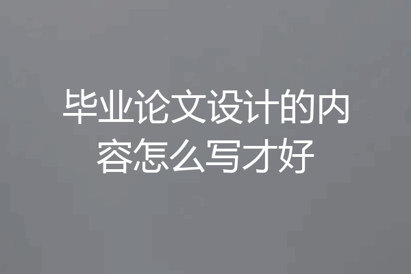 毕业论文设计的内容怎么写才好