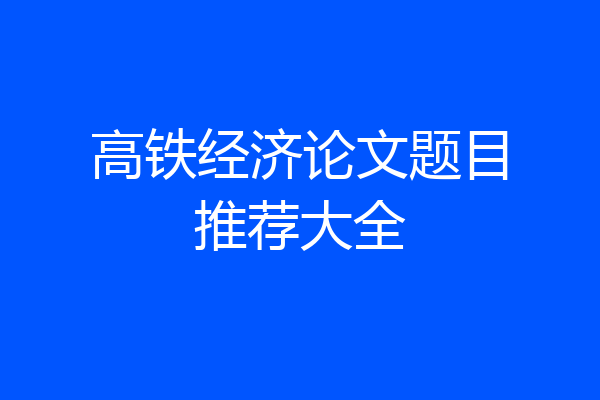 高铁经济论文题目推荐大全