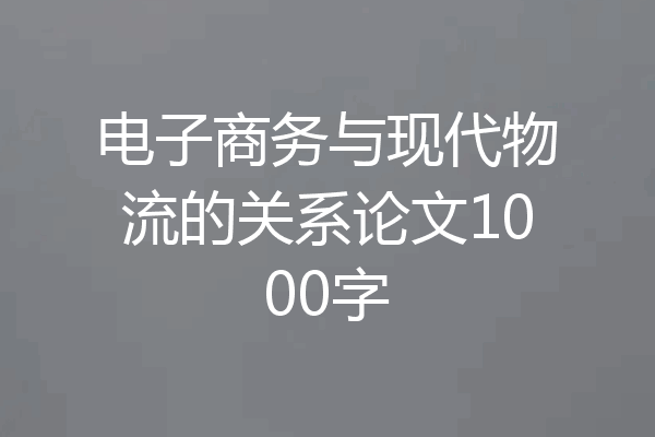 电子商务与现代物流的关系论文1000字