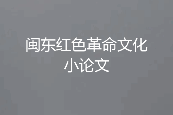 闽东红色革命文化小论文