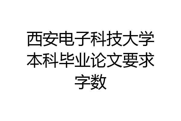 西安电子科技大学本科毕业论文要求字数