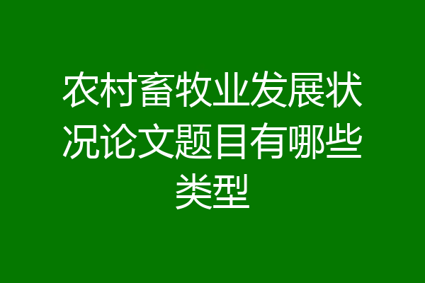 农村畜牧业发展状况论文题目有哪些类型