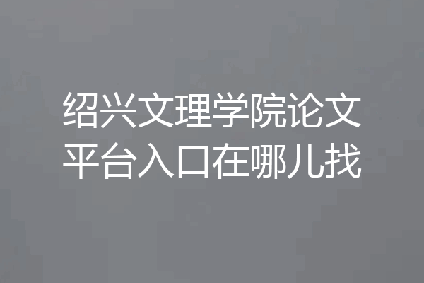 绍兴文理学院论文平台入口在哪儿找