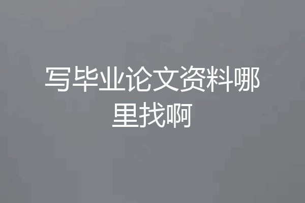 写毕业论文资料哪里找啊