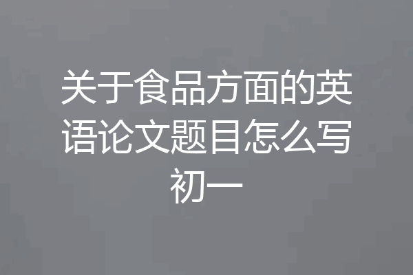 关于食品方面的英语论文题目怎么写初一