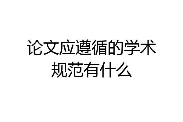 论文应遵循的学术规范有什么