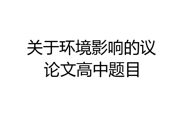 关于环境影响的议论文高中题目