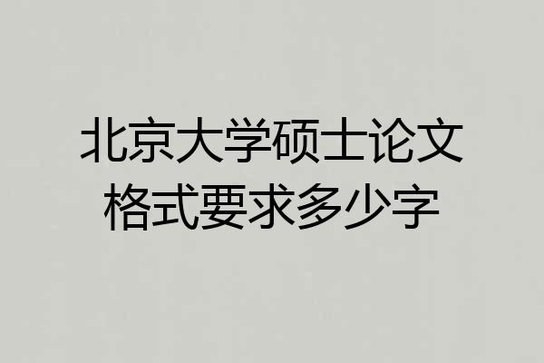 北京大学硕士论文格式要求多少字