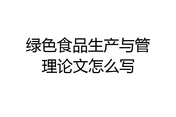 绿色食品生产与管理论文怎么写
