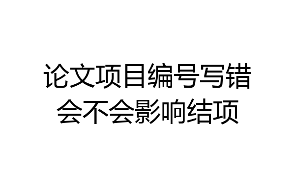 论文项目编号写错会不会影响结项
