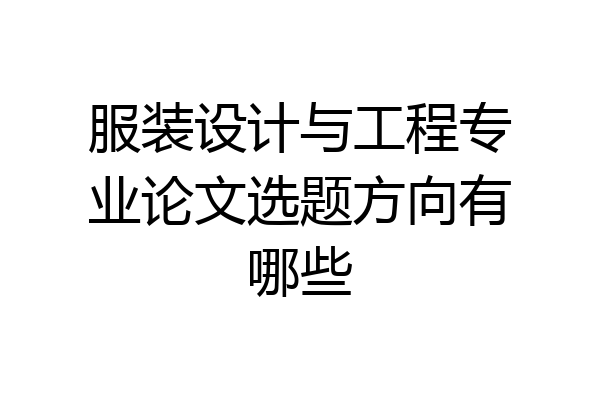 服装设计与工程专业论文选题方向有哪些