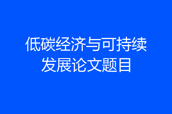 低碳经济与可持续发展论文题目