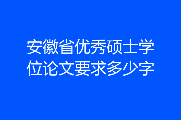 安徽省优秀硕士学位论文要求多少字