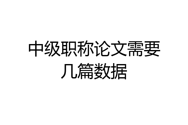 中级职称论文需要几篇数据