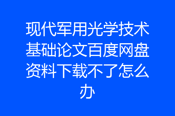 现代军用光学技术基础论文百度网盘资料下载不了怎么办