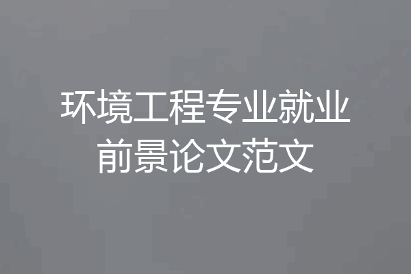 环境工程专业就业前景论文范文
