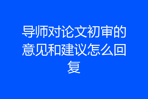 导师对论文初审的意见和建议怎么回复