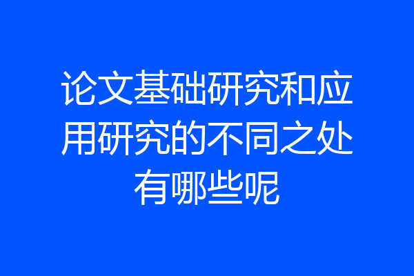 论文基础研究和应用研究的不同之处有哪些呢