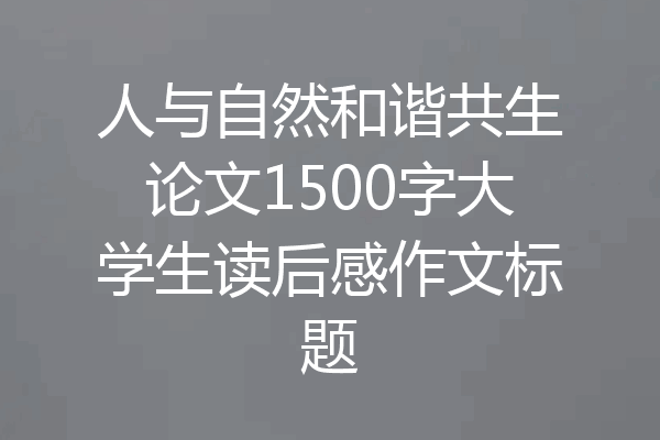 人与自然和谐共生论文1500字大学生读后感作文标题