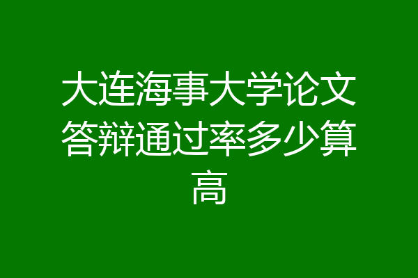 大连海事大学论文答辩通过率多少算高