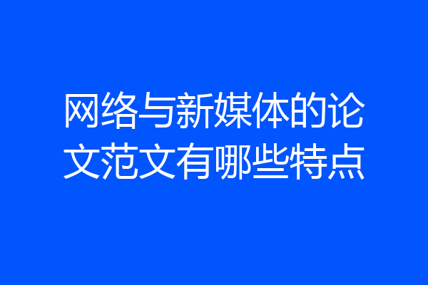 网络与新媒体的论文范文有哪些特点