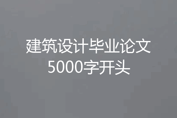 建筑设计毕业论文5000字开头