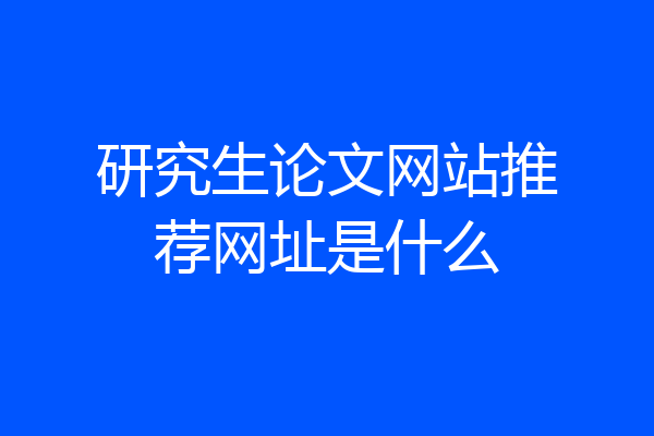 研究生论文网站推荐网址是什么