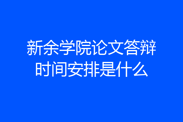 新余学院论文答辩时间安排是什么