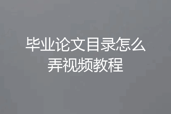 毕业论文目录怎么弄视频教程