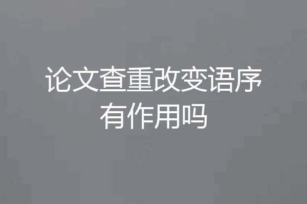 论文查重改变语序有作用吗
