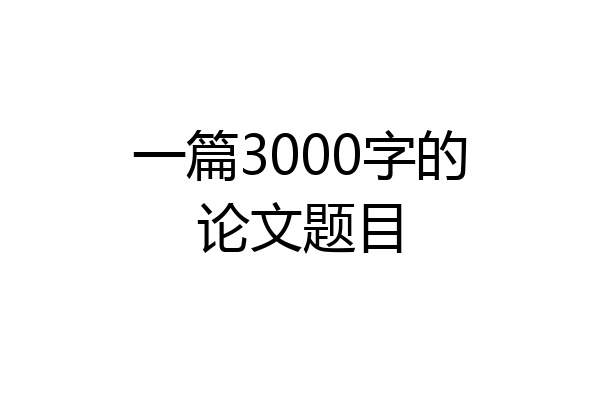 一篇3000字的论文题目
