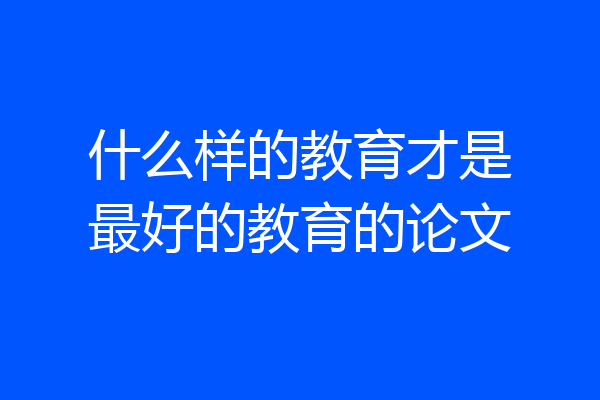 什么样的教育才是最好的教育的论文
