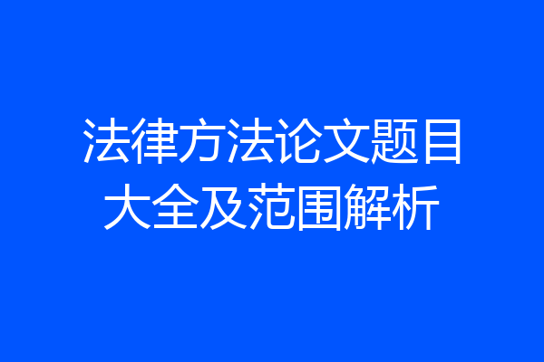法律方法论文题目大全及范围解析