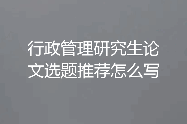行政管理研究生论文选题推荐怎么写