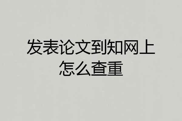发表论文到知网上怎么查重