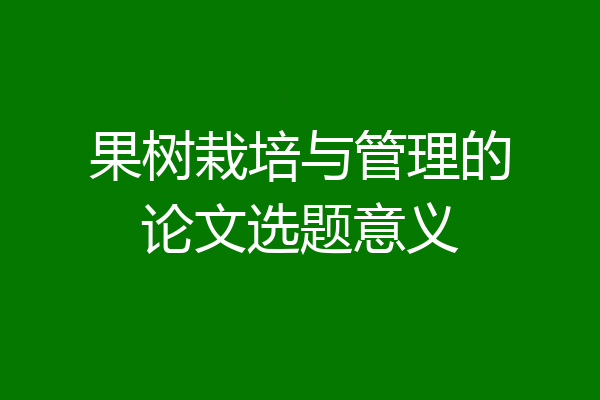 果树栽培与管理的论文选题意义