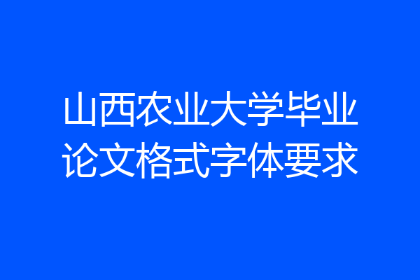 山西农业大学毕业论文格式字体要求