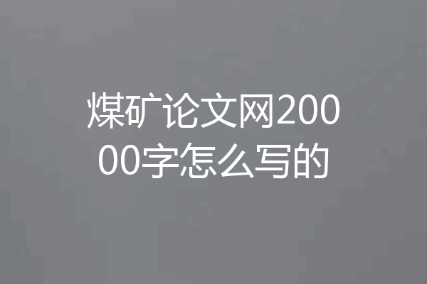 煤矿论文网20000字怎么写的
