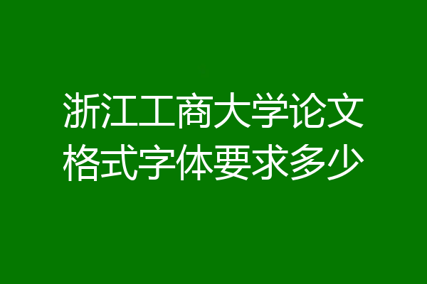 浙江工商大学论文格式字体要求多少