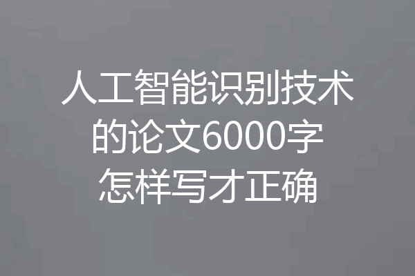 人工智能识别技术的论文6000字怎样写才正确