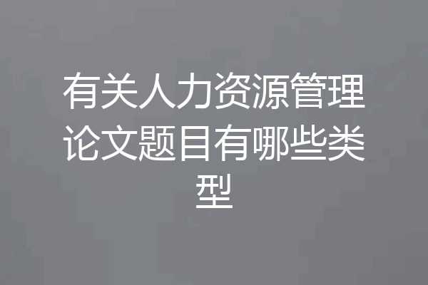 有关人力资源管理论文题目有哪些类型