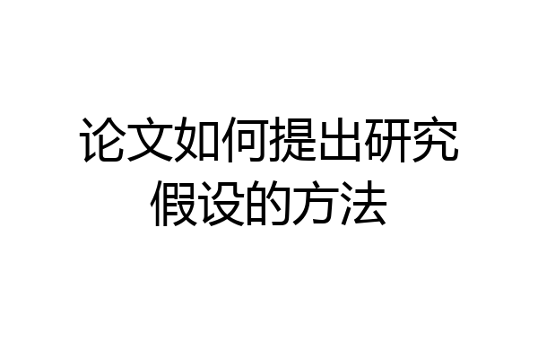 论文如何提出研究假设的方法