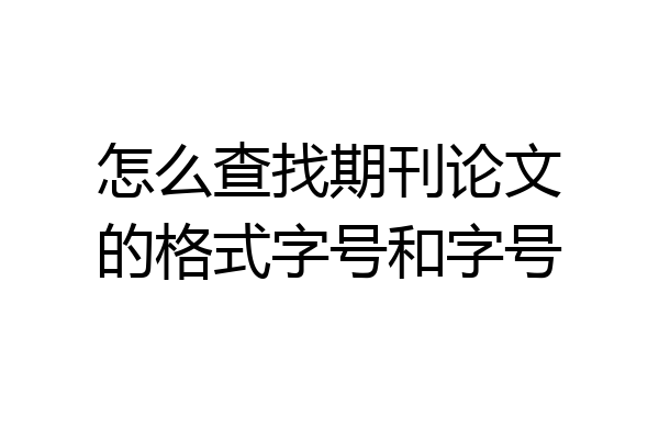 怎么查找期刊论文的格式字号和字号
