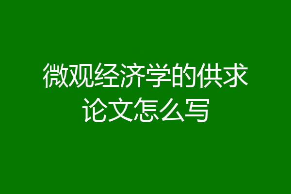 微观经济学的供求论文怎么写