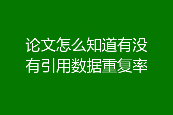 论文怎么知道有没有引用数据重复率