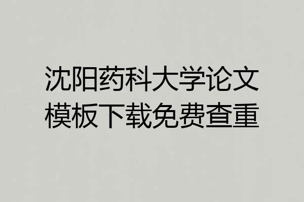 沈阳药科大学论文模板下载免费查重