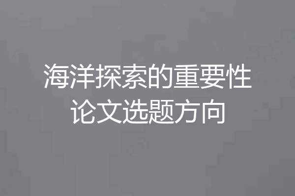 海洋探索的重要性论文选题方向