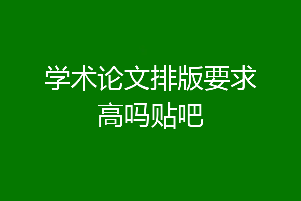 学术论文排版要求高吗贴吧